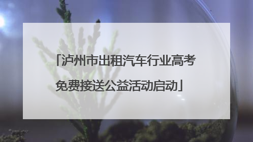 泸州市出租汽车行业高考免费接送公益活动启动
