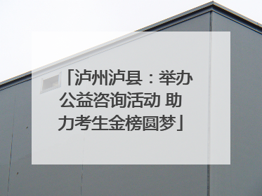 泸州泸县：举办公益咨询活动 助力考生金榜圆梦