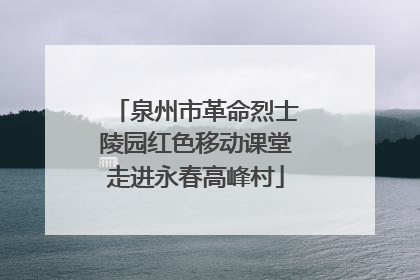泉州市革命烈士陵园红色移动课堂走进永春高峰村