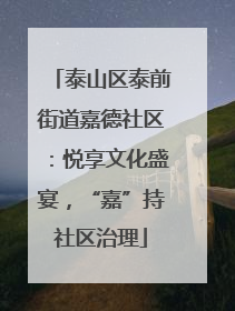 泰山区泰前街道嘉德社区：悦享文化盛宴，“嘉”持社区治理