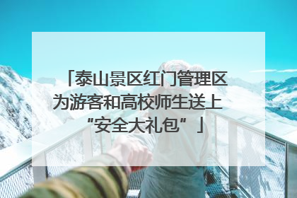 泰山景区红门管理区为游客和高校师生送上 “安全大礼包”