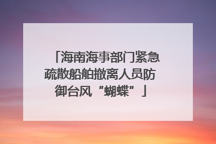 海南海事部门紧急疏散船舶撤离人员防御台风“蝴蝶”