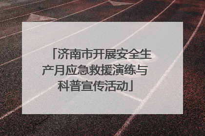 济南市开展安全生产月应急救援演练与科普宣传活动