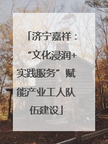 济宁嘉祥：“文化浸润+实践服务”赋能产业工人队伍建设