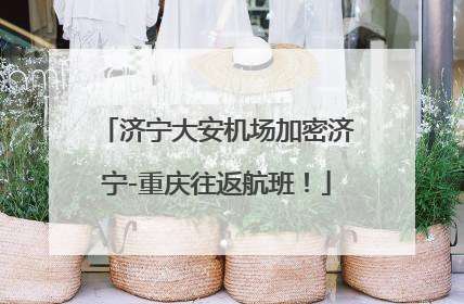 济宁大安机场加密济宁-重庆往返航班！