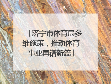 济宁市体育局多维施策，推动体育事业再谱新篇