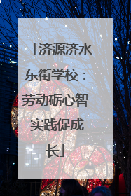 济源济水东街学校：劳动砺心智 实践促成长
