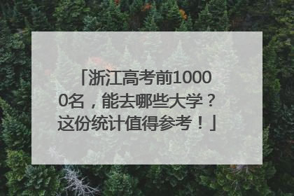 浙江高考前10000名，能去哪些大学？这份统计值得参考！