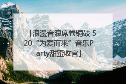 浪漫音浪席卷铜鼓 520“为爱而来”音乐Party甜蜜收官