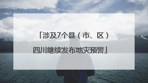 涉及7个县（市、区）四川继续发布地灾预警