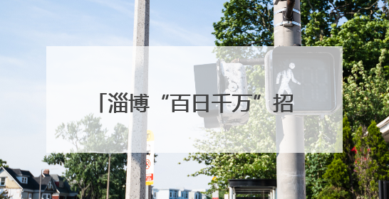 淄博“百日千万”招聘会点燃就业热潮