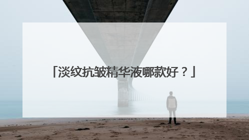 淡纹抗皱精华液哪款好？