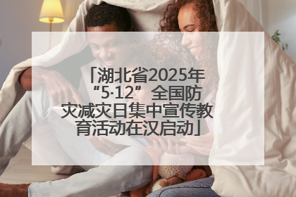 湖北省2025年“5·12”全国防灾减灾日集中宣传教育活动在汉启动