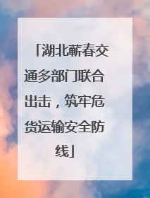 湖北蕲春交通多部门联合出击，筑牢危货运输安全防线