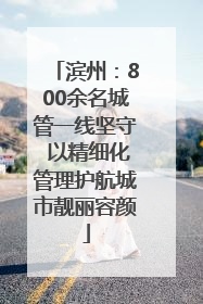 滨州：800余名城管一线坚守 以精细化管理护航城市靓丽容颜
