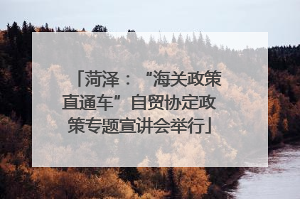 菏泽：“海关政策直通车”自贸协定政策专题宣讲会举行