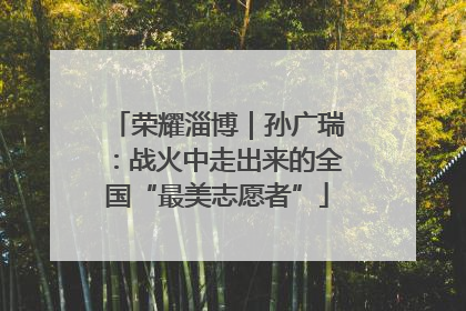 荣耀淄博｜孙广瑞：战火中走出来的全国“最美志愿者”