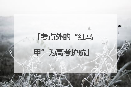 考点外的“红马甲”为高考护航