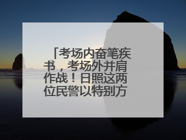 考场内奋笔疾书，考场外并肩作战！日照这两位民警以特别方式陪孩子高考