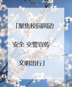 聚焦校园周边安全 交警宣传文明出行