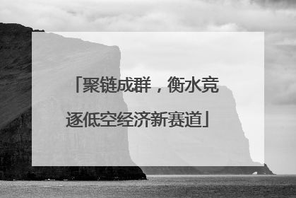 聚链成群，衡水竞逐低空经济新赛道
