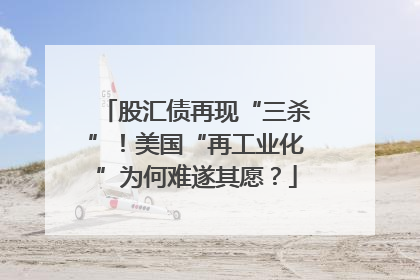 股汇债再现“三杀”！美国“再工业化”为何难遂其愿？