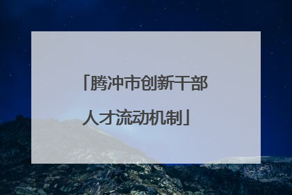腾冲市创新干部人才流动机制