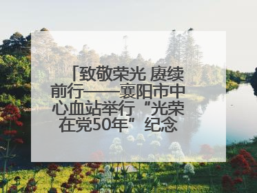 致敬荣光 赓续前行——襄阳市中心血站举行“光荣在党50年”纪念章颁发仪式