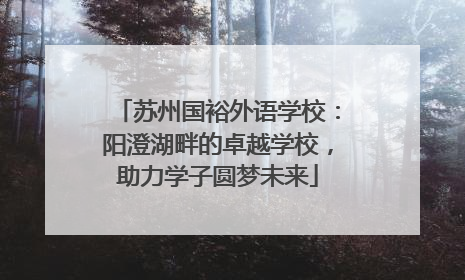 苏州国裕外语学校：阳澄湖畔的卓越学校，助力学子圆梦未来