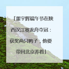董宇辉端午节在陕西汉江赛龙舟夺冠：获奖两只鸭子，他要带回北京养着