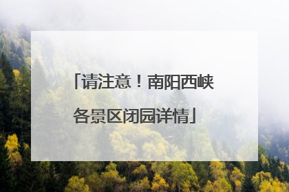 请注意！南阳西峡各景区闭园详情