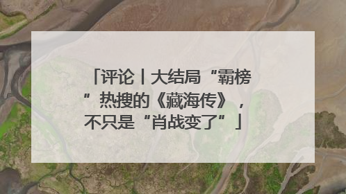 评论丨大结局“霸榜”热搜的《藏海传》，不只是“肖战变了”
