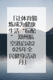 让体育锻炼成为健康生活“标配” 郑州航空港启动2025年全民健身活动月