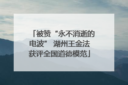 被赞“永不消逝的电波” 湖州王金法获评全国道德模范