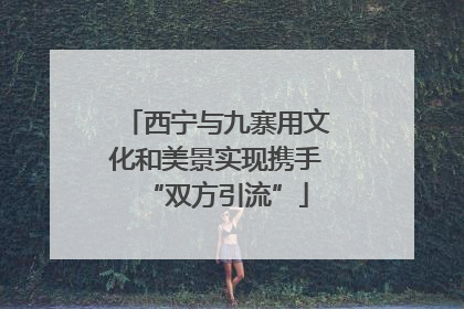 西宁与九寨用文化和美景实现携手“双方引流”