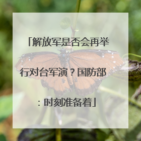 解放军是否会再举行对台军演？国防部：时刻准备着