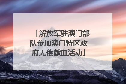 解放军驻澳门部队参加澳门特区政府无偿献血活动