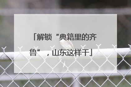解锁“典籍里的齐鲁”，山东这样干