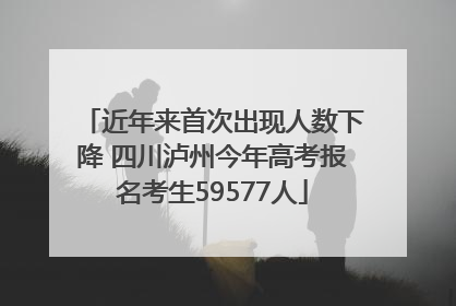 近年来首次出现人数下降 四川泸州今年高考报名考生59577人