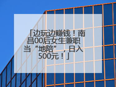 边玩边赚钱！南昌00后女生兼职当“地陪”，日入500元！