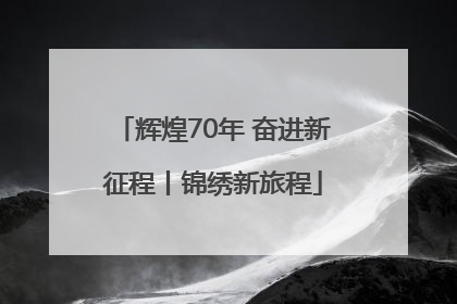 辉煌70年 奋进新征程丨锦绣新旅程