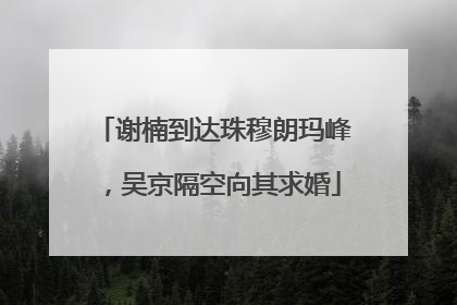谢楠到达珠穆朗玛峰，吴京隔空向其求婚