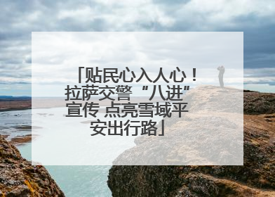 贴民心入人心！拉萨交警“八进”宣传 点亮雪域平安出行路