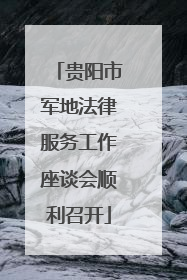 贵阳市军地法律服务工作座谈会顺利召开