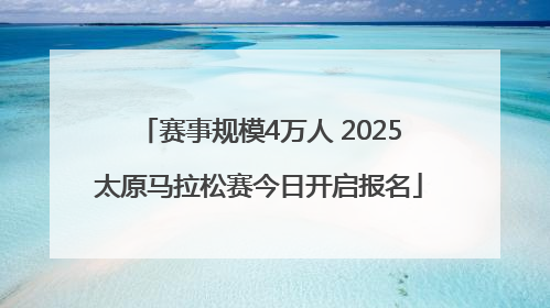 赛事规模4万人 2025太原马拉松赛今日开启报名