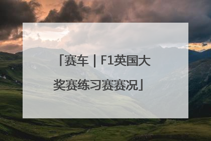 赛车｜F1英国大奖赛练习赛赛况