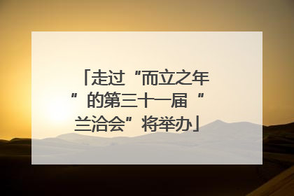 走过“而立之年”的第三十一届“兰洽会”将举办