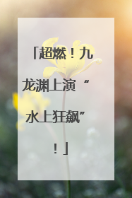 超燃！九龙渊上演“水上狂飙”！