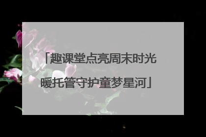 趣课堂点亮周末时光 暖托管守护童梦星河