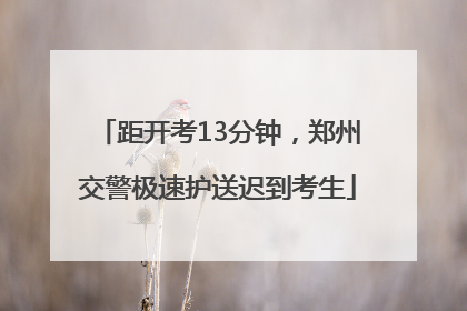 距开考13分钟，郑州交警极速护送迟到考生